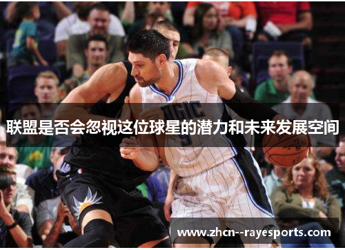 联盟是否会忽视这位球星的潜力和未来发展空间
