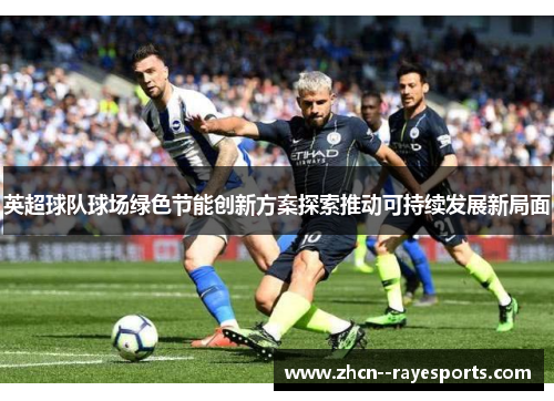 英超球队球场绿色节能创新方案探索推动可持续发展新局面 英超球队球场绿色节能创新方案探索推动可持续发展新局面