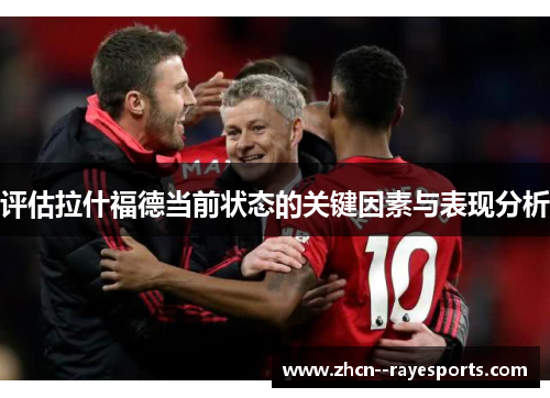 评估拉什福德当前状态的关键因素与表现分析