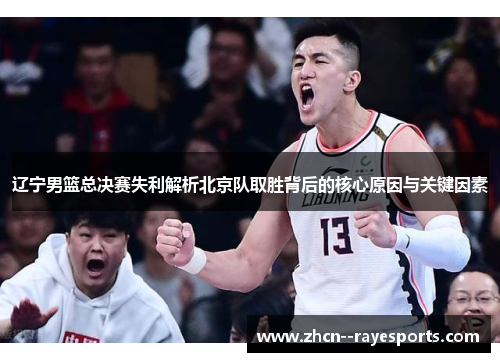 辽宁男篮总决赛失利解析北京队取胜背后的核心原因与关键因素 辽宁男篮总决赛失利解析北京队取胜背后的核心原因与关键因素