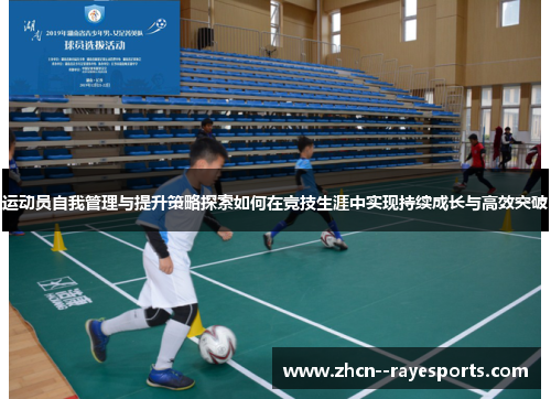 运动员自我管理与提升策略探索如何在竞技生涯中实现持续成长与高效突破 运动员自我管理与提升策略探索如何在竞技生涯中实现持续成长与高效突破