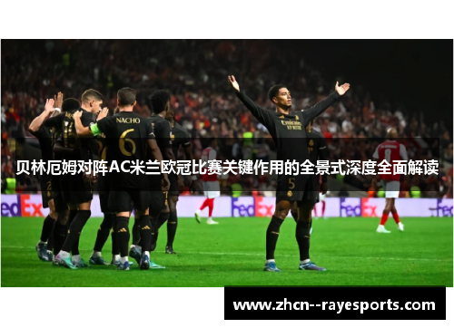 贝林厄姆对阵AC米兰欧冠比赛关键作用的全景式深度全面解读 贝林厄姆对阵AC米兰欧冠比赛关键作用的全景式深度全面解读