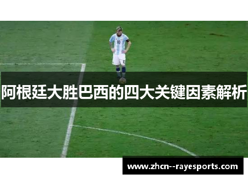 阿根廷大胜巴西的四大关键因素解析 阿根廷大胜巴西的四大关键因素解析
