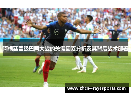 阿根廷晋级巴阿大战的关键因素分析及其背后战术部署 阿根廷晋级巴阿大战的关键因素分析及其背后战术部署