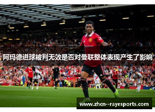 阿玛德进球被判无效是否对曼联整体表现产生了影响 阿玛德进球被判无效是否对曼联整体表现产生了影响