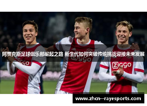 阿贾克斯足球俱乐部崛起之路 新生代如何突破传统挑战迎接未来发展 阿贾克斯足球俱乐部崛起之路 新生代如何突破传统挑战迎接未来发展