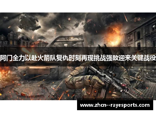 阿门全力以赴火箭队复仇时刻再现挑战强敌迎来关键战役