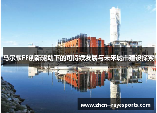 马尔默FF创新驱动下的可持续发展与未来城市建设探索 马尔默FF创新驱动下的可持续发展与未来城市建设探索