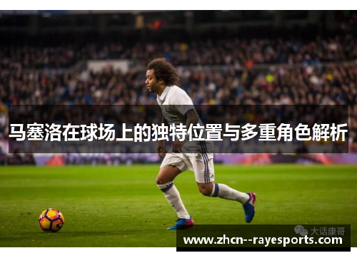 马塞洛在球场上的独特位置与多重角色解析 马塞洛在球场上的独特位置与多重角色解析