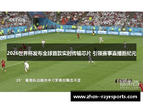 2026世界杯发布全球首款实时传输芯片 引领赛事直播新纪元 2026世界杯发布全球首款实时传输芯片 引领赛事直播新纪元