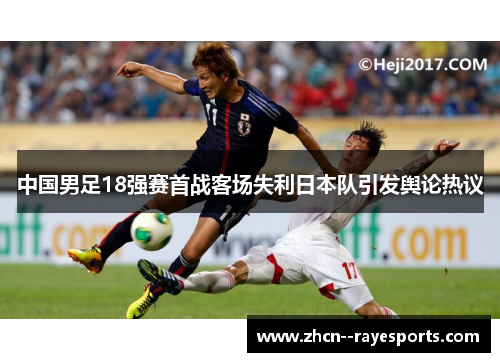 中国男足18强赛首战客场失利日本队引发舆论热议