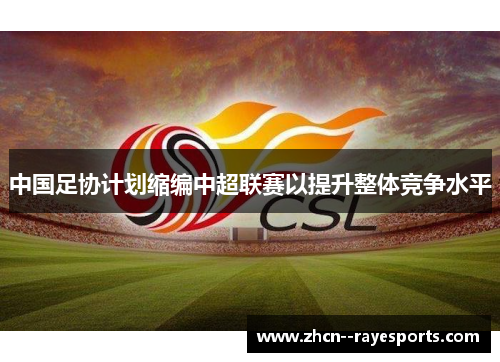 中国足协计划缩编中超联赛以提升整体竞争水平