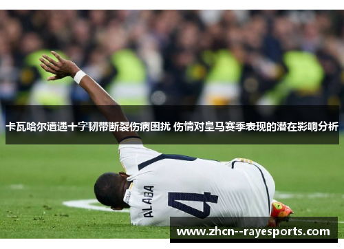 卡瓦哈尔遭遇十字韧带断裂伤病困扰 伤情对皇马赛季表现的潜在影响分析 卡瓦哈尔遭遇十字韧带断裂伤病困扰 伤情对皇马赛季表现的潜在影响分析