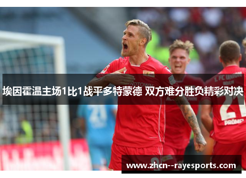 埃因霍温主场1比1战平多特蒙德 双方难分胜负精彩对决