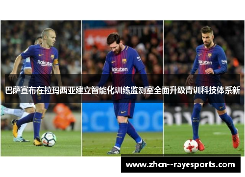 巴萨宣布在拉玛西亚建立智能化训练监测室全面升级青训科技体系新 巴萨宣布在拉玛西亚建立智能化训练监测室全面升级青训科技体系新