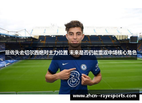 恩佐失去切尔西绝对主力位置 未来是否仍能重返中场核心角色 恩佐失去切尔西绝对主力位置 未来是否仍能重返中场核心角色