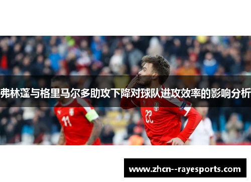 弗林蓬与格里马尔多助攻下降对球队进攻效率的影响分析 弗林蓬与格里马尔多助攻下降对球队进攻效率的影响分析
