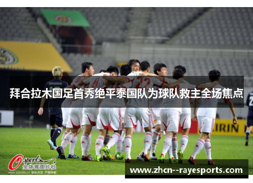 拜合拉木国足首秀绝平泰国队为球队救主全场焦点 拜合拉木国足首秀绝平泰国队为球队救主全场焦点