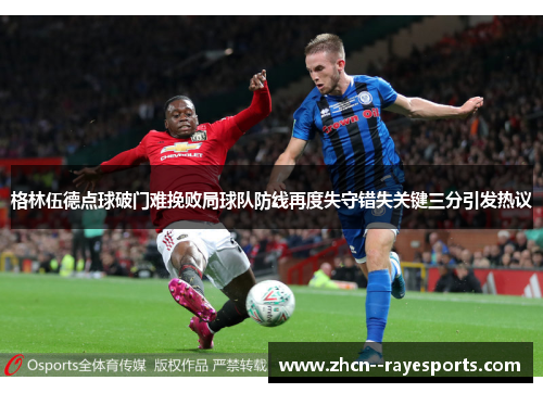 格林伍德点球破门难挽败局球队防线再度失守错失关键三分引发热议