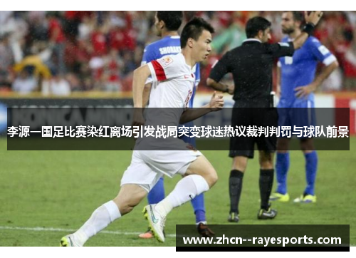 李源一国足比赛染红离场引发战局突变球迷热议裁判判罚与球队前景 李源一国足比赛染红离场引发战局突变球迷热议裁判判罚与球队前景