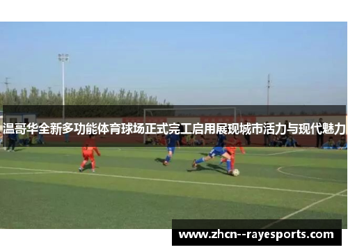 温哥华全新多功能体育球场正式完工启用展现城市活力与现代魅力 温哥华全新多功能体育球场正式完工启用展现城市活力与现代魅力