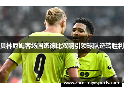 贝林厄姆客场国家德比双响引领球队逆转胜利 贝林厄姆客场国家德比双响引领球队逆转胜利