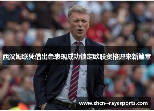 西汉姆联凭借出色表现成功锁定欧联资格迎来新篇章 西汉姆联凭借出色表现成功锁定欧联资格迎来新篇章