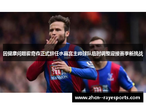 因健康问题霍奇森正式辞任水晶宫主帅球队临时调整迎接赛季新挑战