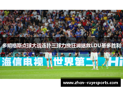 多明格斯点球大战连扑三球力挽狂澜拯救LDU基多胜利 多明格斯点球大战连扑三球力挽狂澜拯救LDU基多胜利