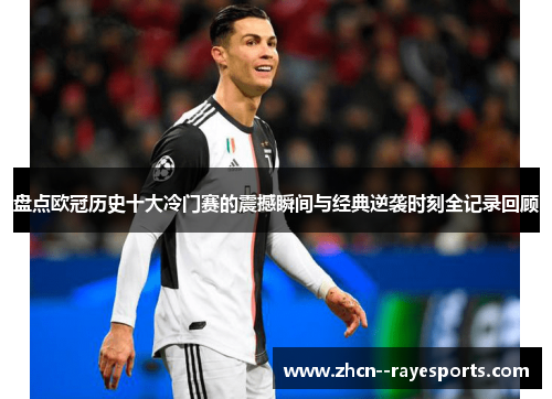 盘点欧冠历史十大冷门赛的震撼瞬间与经典逆袭时刻全记录回顾 盘点欧冠历史十大冷门赛的震撼瞬间与经典逆袭时刻全记录回顾