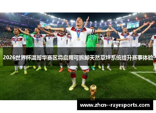 2026世界杯温哥华赛区将启用可拆卸天然草坪系统提升赛事体验 2026世界杯温哥华赛区将启用可拆卸天然草坪系统提升赛事体验