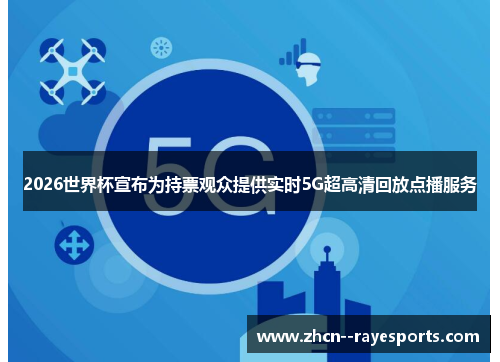 2026世界杯宣布为持票观众提供实时5G超高清回放点播服务
