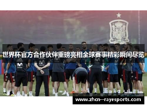 世界杯官方合作伙伴重磅亮相全球赛事精彩瞬间尽览 世界杯官方合作伙伴重磅亮相全球赛事精彩瞬间尽览