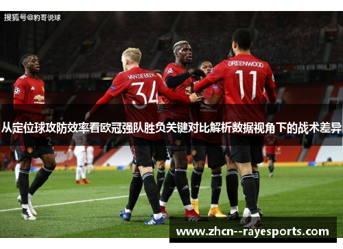 从定位球攻防效率看欧冠强队胜负关键对比解析数据视角下的战术差异 从定位球攻防效率看欧冠强队胜负关键对比解析数据视角下的战术差异