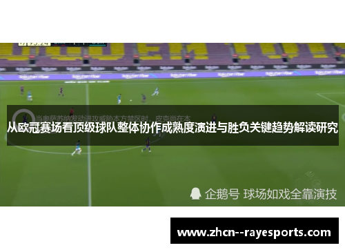 从欧冠赛场看顶级球队整体协作成熟度演进与胜负关键趋势解读研究 从欧冠赛场看顶级球队整体协作成熟度演进与胜负关键趋势解读研究