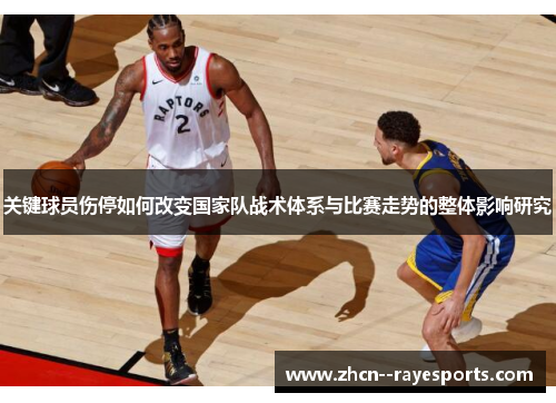 关键球员伤停如何改变国家队战术体系与比赛走势的整体影响研究 关键球员伤停如何改变国家队战术体系与比赛走势的整体影响研究