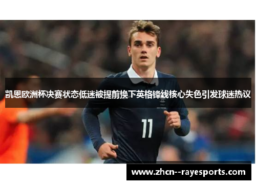 凯恩欧洲杯决赛状态低迷被提前换下英格锋线核心失色引发球迷热议 凯恩欧洲杯决赛状态低迷被提前换下英格锋线核心失色引发球迷热议
