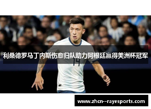 利桑德罗马丁内斯伤愈归队助力阿根廷赢得美洲杯冠军 利桑德罗马丁内斯伤愈归队助力阿根廷赢得美洲杯冠军