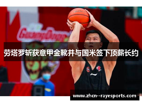 劳塔罗斩获意甲金靴并与国米签下顶薪长约 劳塔罗斩获意甲金靴并与国米签下顶薪长约