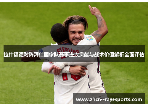 拉什福德对阵拜仁国家队赛事进攻贡献与战术价值解析全面评估 拉什福德对阵拜仁国家队赛事进攻贡献与战术价值解析全面评估