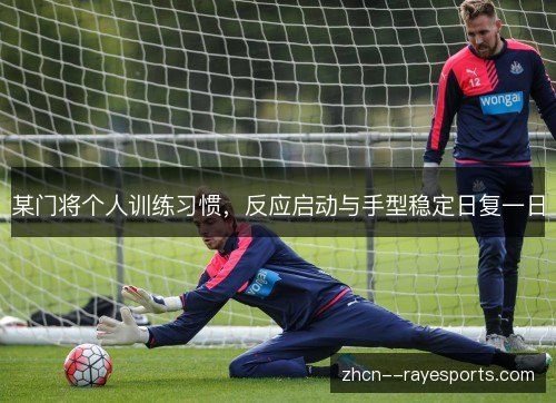某门将个人训练习惯，反应启动与手型稳定日复一日